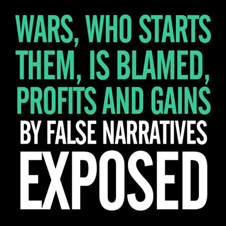 WARS, WHO STARTS THEM, IS BLAMED, PROFITS AND GAINS BY FALSE NARRATIVES EXPOSED